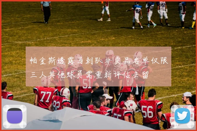 帕金斯透露马刺队非卖品名单仅限三人其他球员需重新评估去留