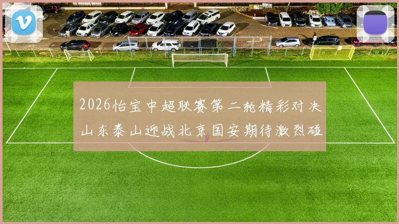 2026怡宝中超联赛第二轮精彩对决山东泰山迎战北京国安期待激烈碰撞