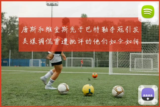 唐斯和维金斯先于巴特勒夺冠引发美媒调侃曾遭批评的他们如今如何反击