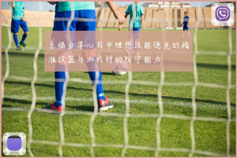 乐福分享心目中理想技能德克的精准投篮与加内特的防守能力