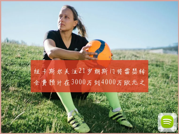 纽卡斯尔关注21岁朗斯门将雷瑟转会费预计在3000万到4000万欧元之间