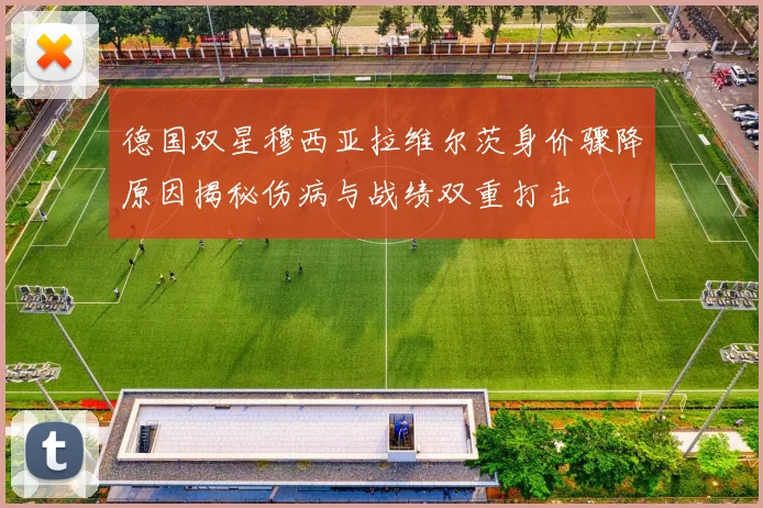 德国双星穆西亚拉维尔茨身价骤降原因揭秘伤病与战绩双重打击