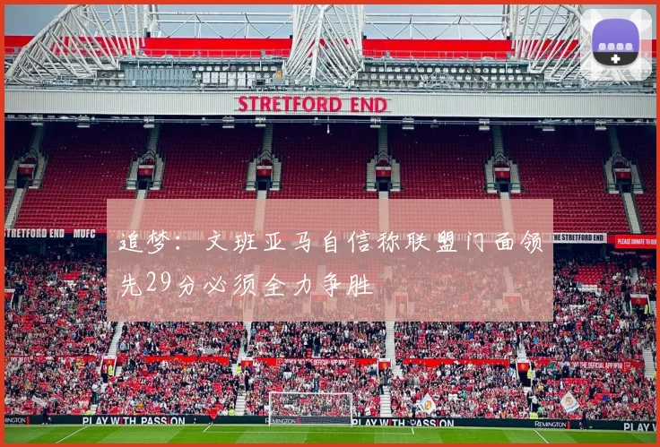 追梦：文班亚马自信称联盟门面领先29分必须全力争胜