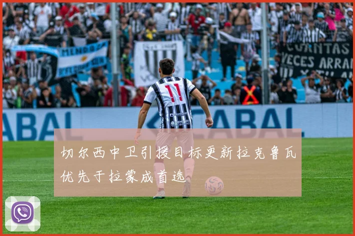 切尔西中卫引援目标更新拉克鲁瓦优先于拉蒙成首选