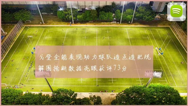 戈登全能表现助力球队造点造犯规解围抢断数据亮眼获评73分