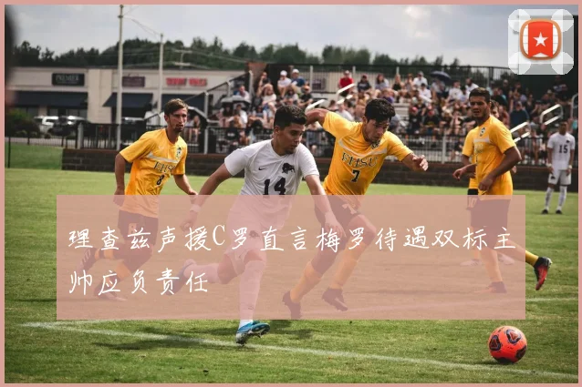 理查兹声援C罗直言梅罗待遇双标主帅应负责任