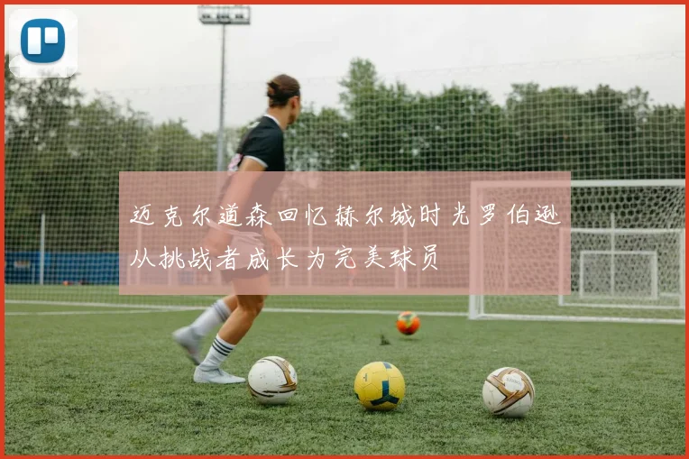迈克尔道森回忆赫尔城时光罗伯逊从挑战者成长为完美球员