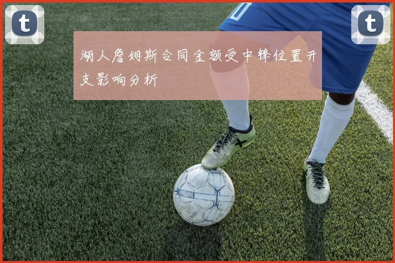 湖人詹姆斯合同金额受中锋位置开支影响分析