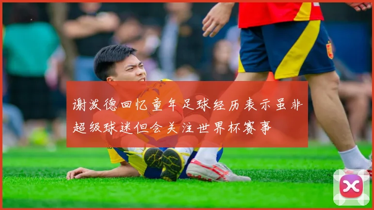 谢泼德回忆童年足球经历表示虽非超级球迷但会关注世界杯赛事
