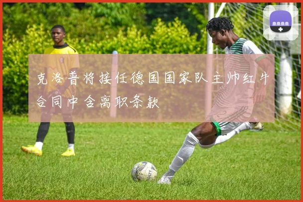 克洛普将接任德国国家队主帅红牛合同中含离职条款