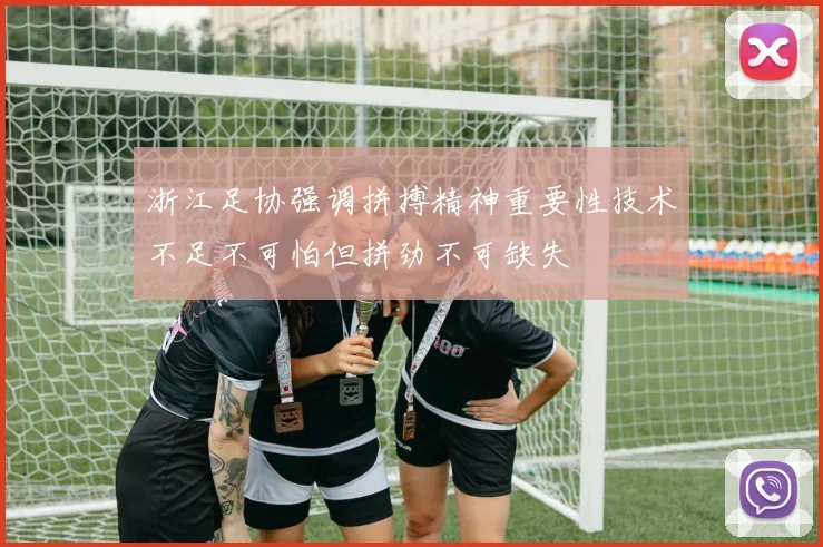 浙江足协强调拼搏精神重要性技术不足不可怕但拼劲不可缺失