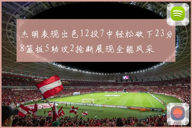 杰明表现出色12投7中轻松砍下23分8篮板5助攻2抢断展现全能风采