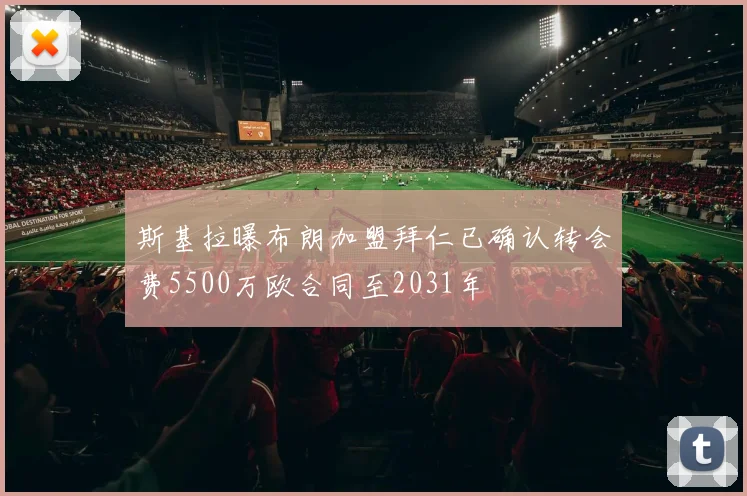 斯基拉曝布朗加盟拜仁已确认转会费5500万欧合同至2031年