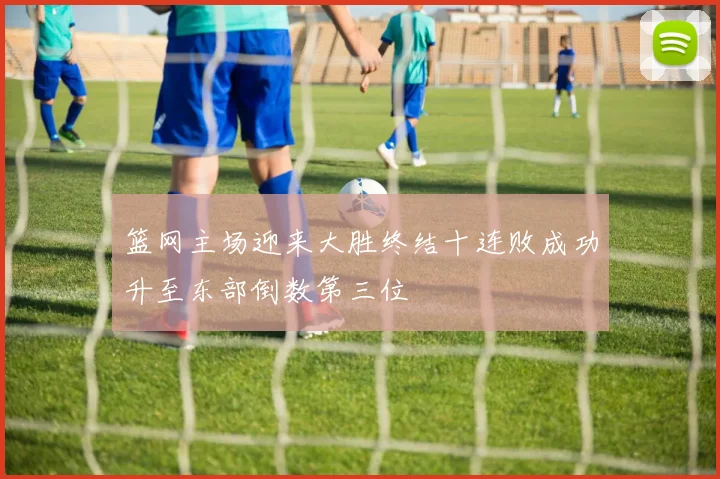 篮网主场迎来大胜终结十连败成功升至东部倒数第三位